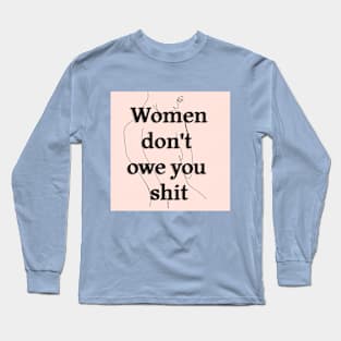 Women Don't Owe You Shit Long Sleeve T-Shirt